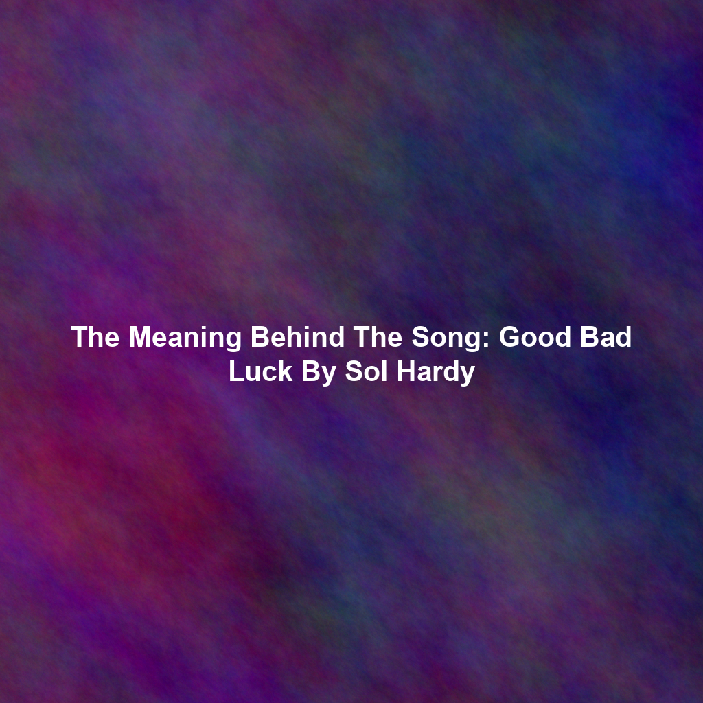 The Meaning Behind The Song: Good Bad Luck By Sol Hardy