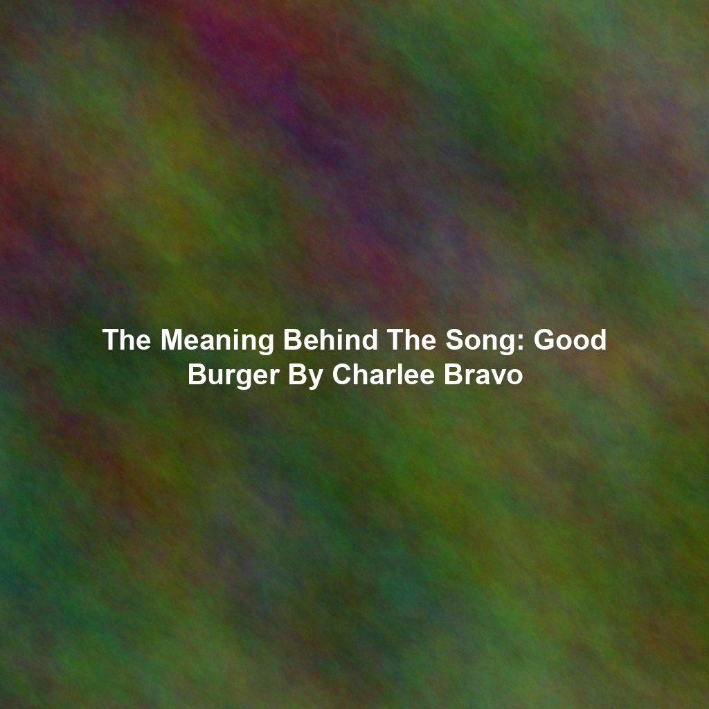 The Meaning Behind The Song: Good Burger By Charlee Bravo