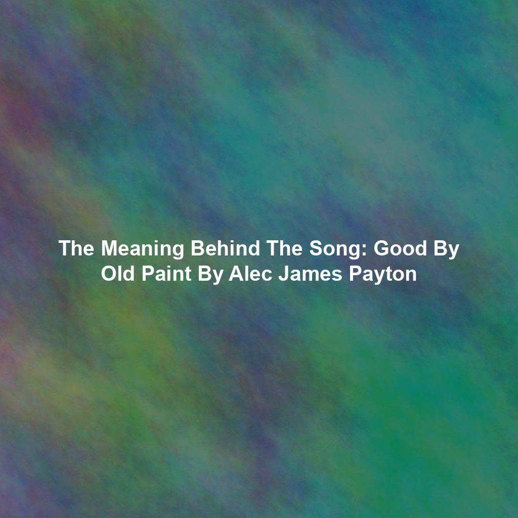 The Meaning Behind The Song: Good By Old Paint By Alec James Payton