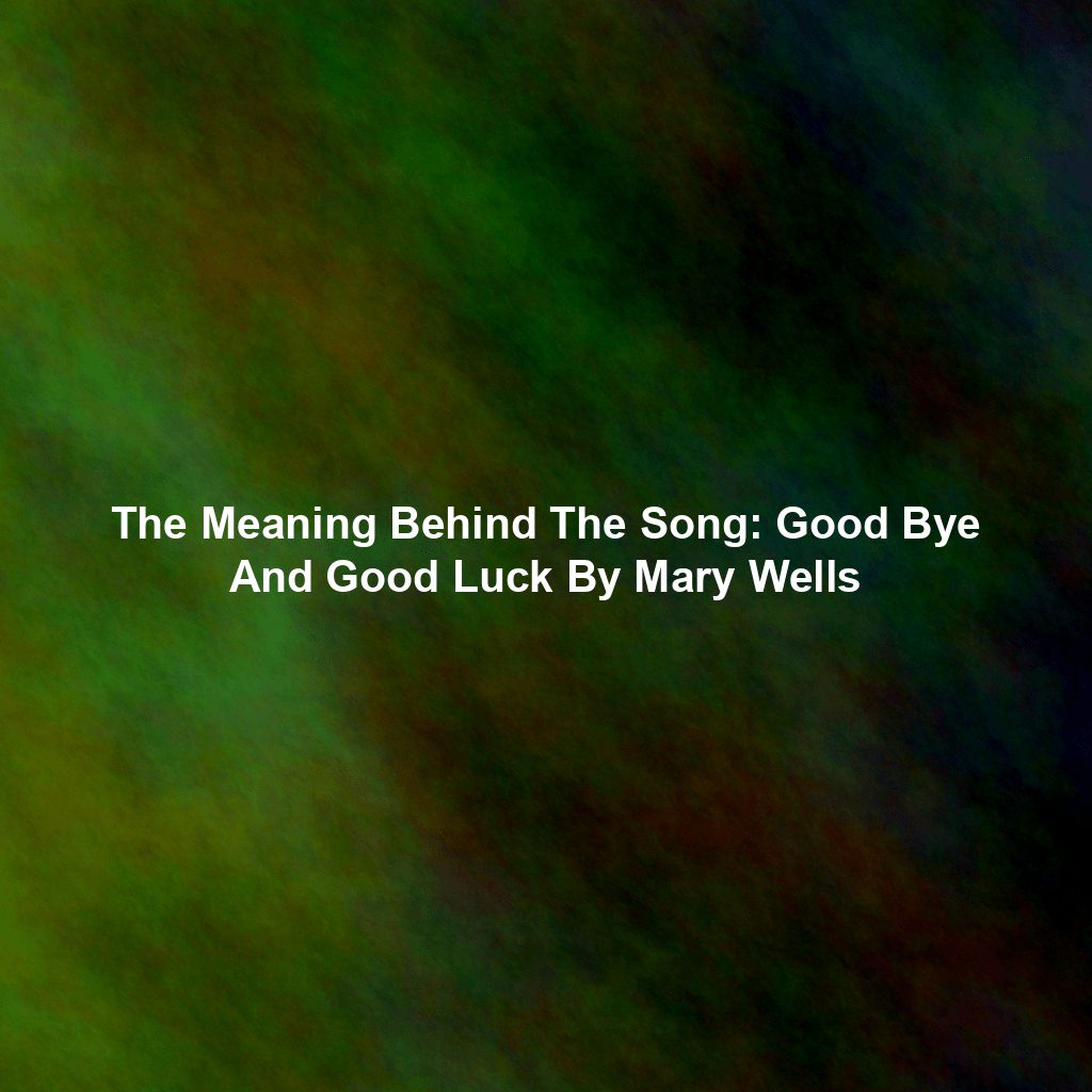 The Meaning Behind The Song: Good Bye And Good Luck By Mary Wells