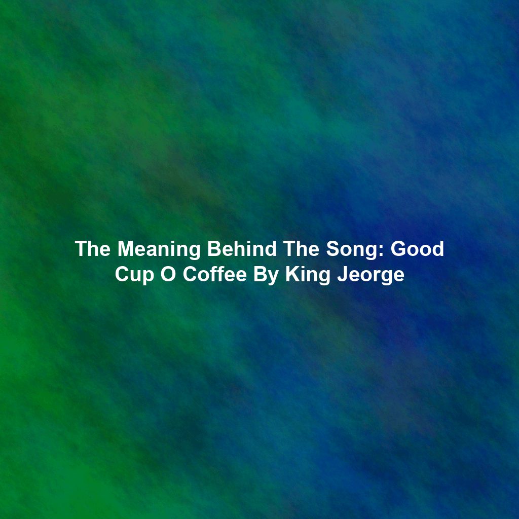 The Meaning Behind The Song: Good Cup O Coffee By King Jeorge