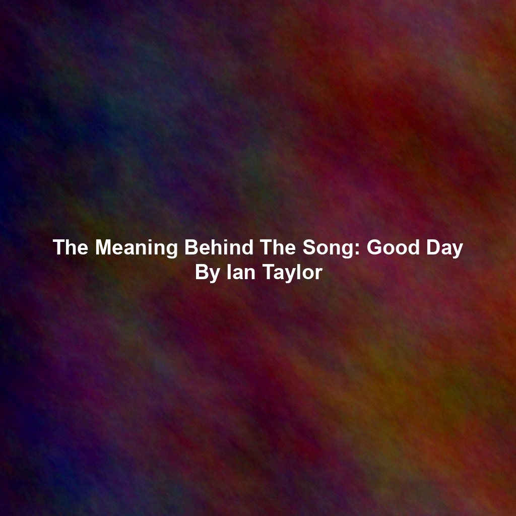 The Meaning Behind The Song: Good Day By Ian Taylor
