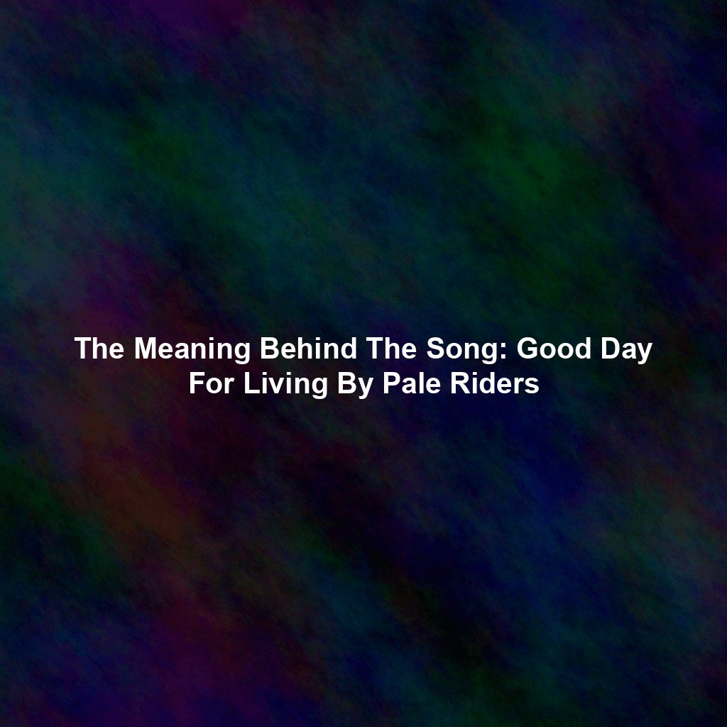 The Meaning Behind The Song: Good Day For Living By Pale Riders