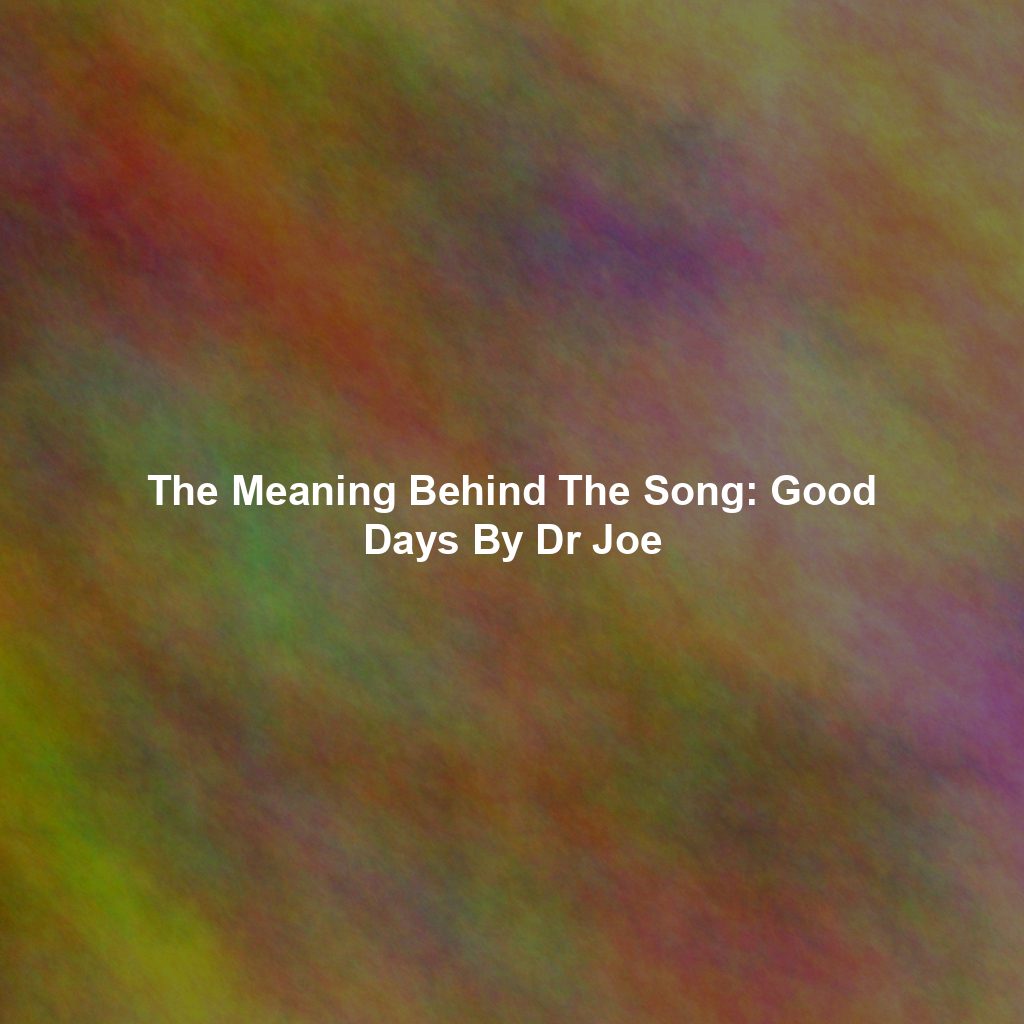 The Meaning Behind The Song: Good Days By Dr Joe