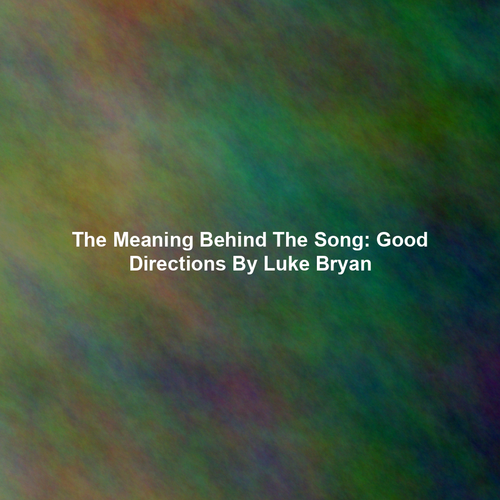 The Meaning Behind The Song: Good Directions By Luke Bryan