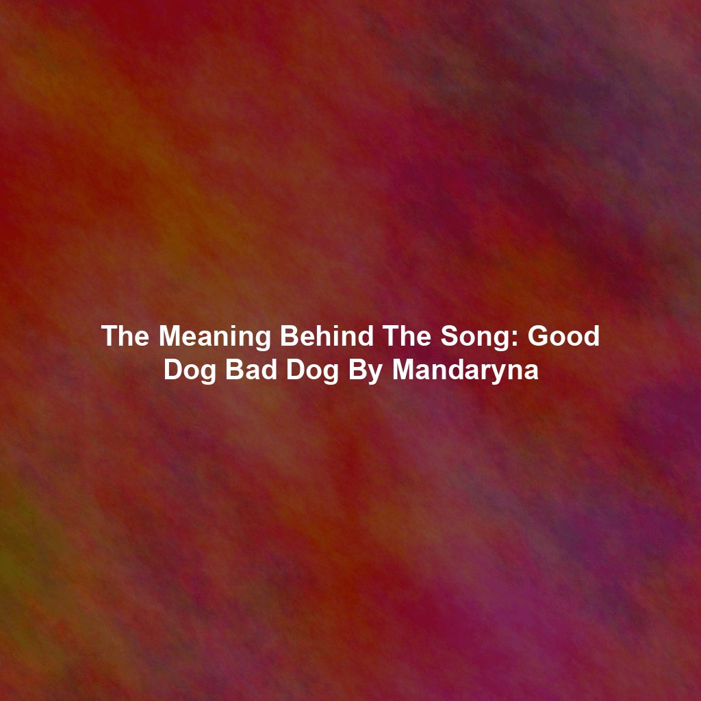 The Meaning Behind The Song: Good Dog Bad Dog By Mandaryna