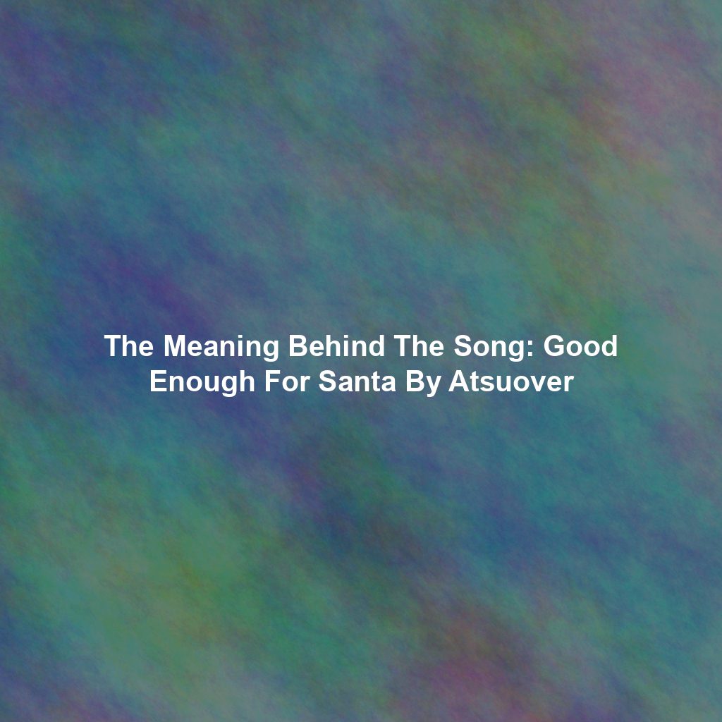 The Meaning Behind The Song: Good Enough For Santa By Atsuover
