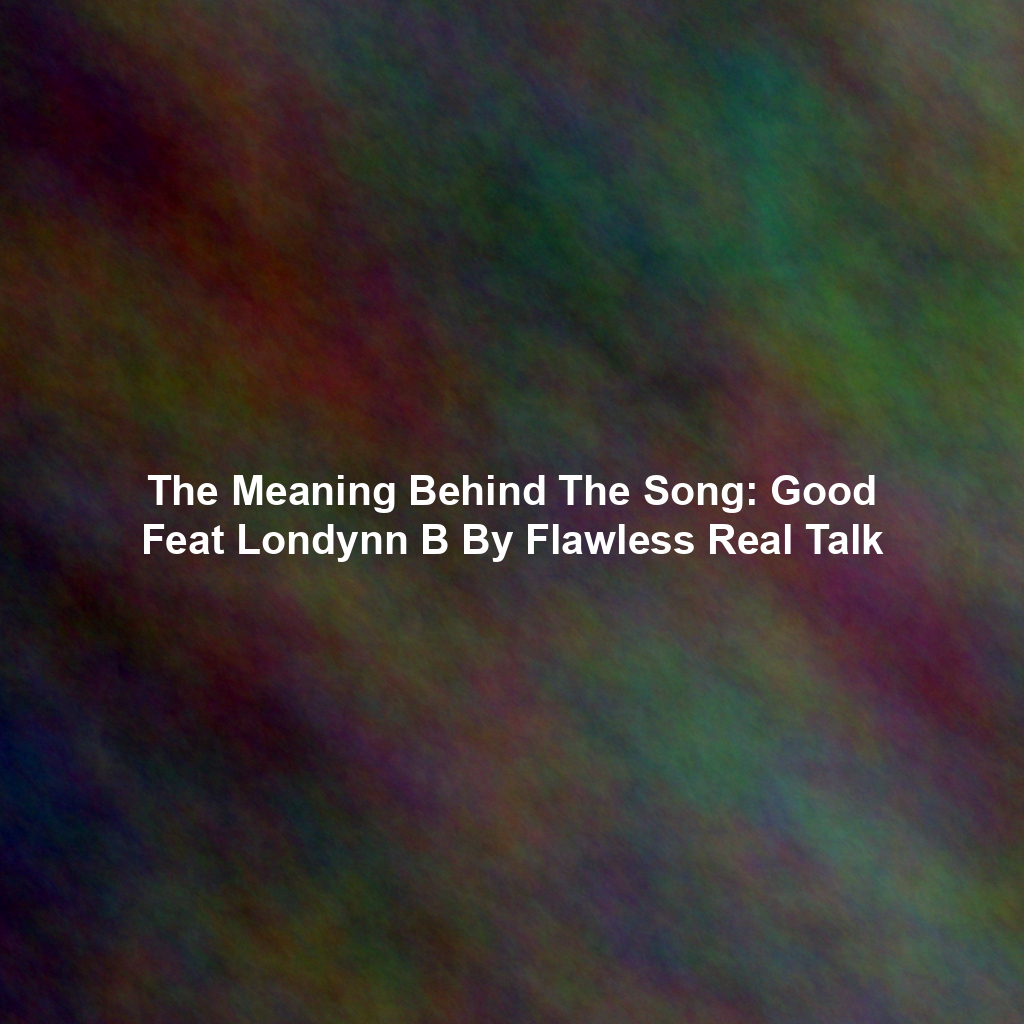 The Meaning Behind The Song: Good Feat Londynn B By Flawless Real Talk