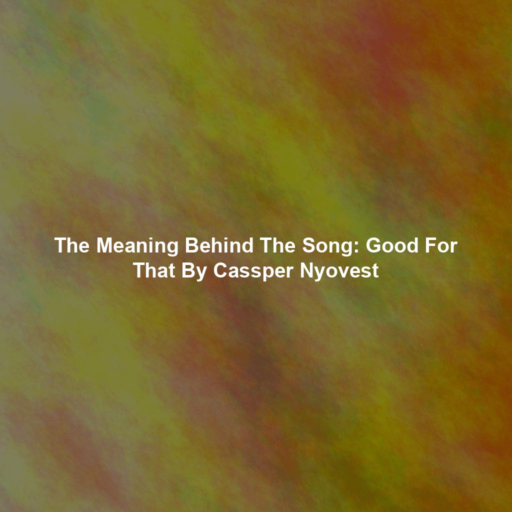 The Meaning Behind The Song: Good For That By Cassper Nyovest