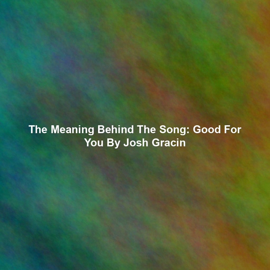 The Meaning Behind The Song: Good For You By Josh Gracin