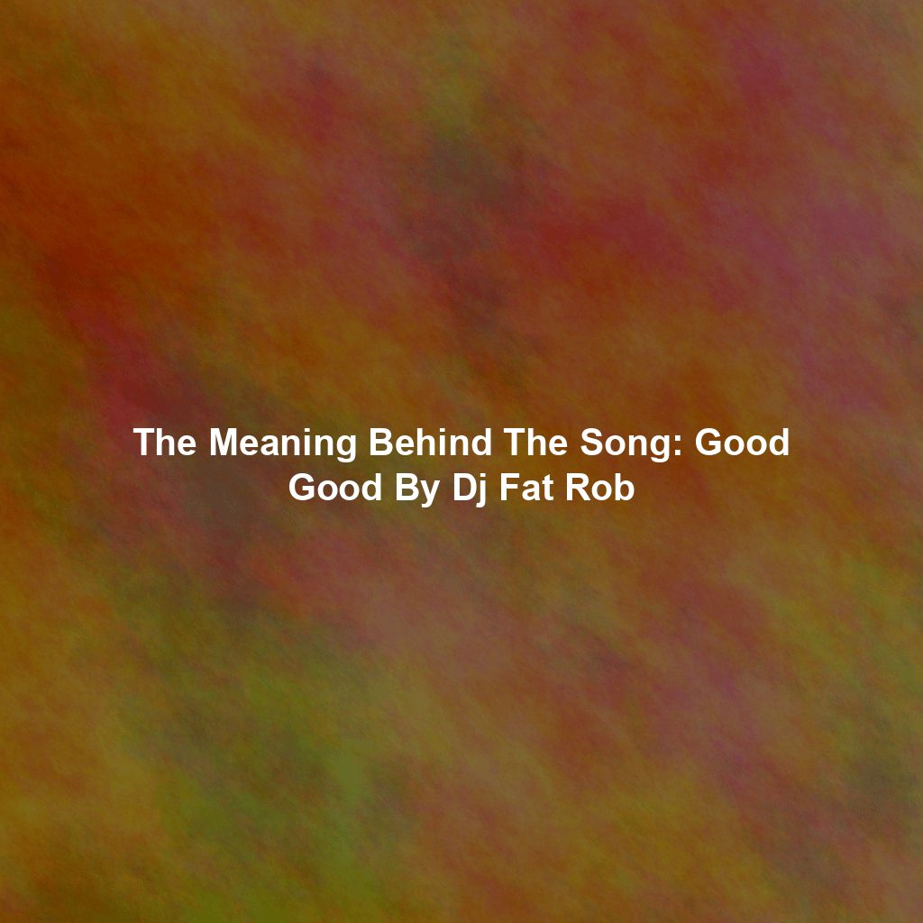 The Meaning Behind The Song: Good Good By Dj Fat Rob