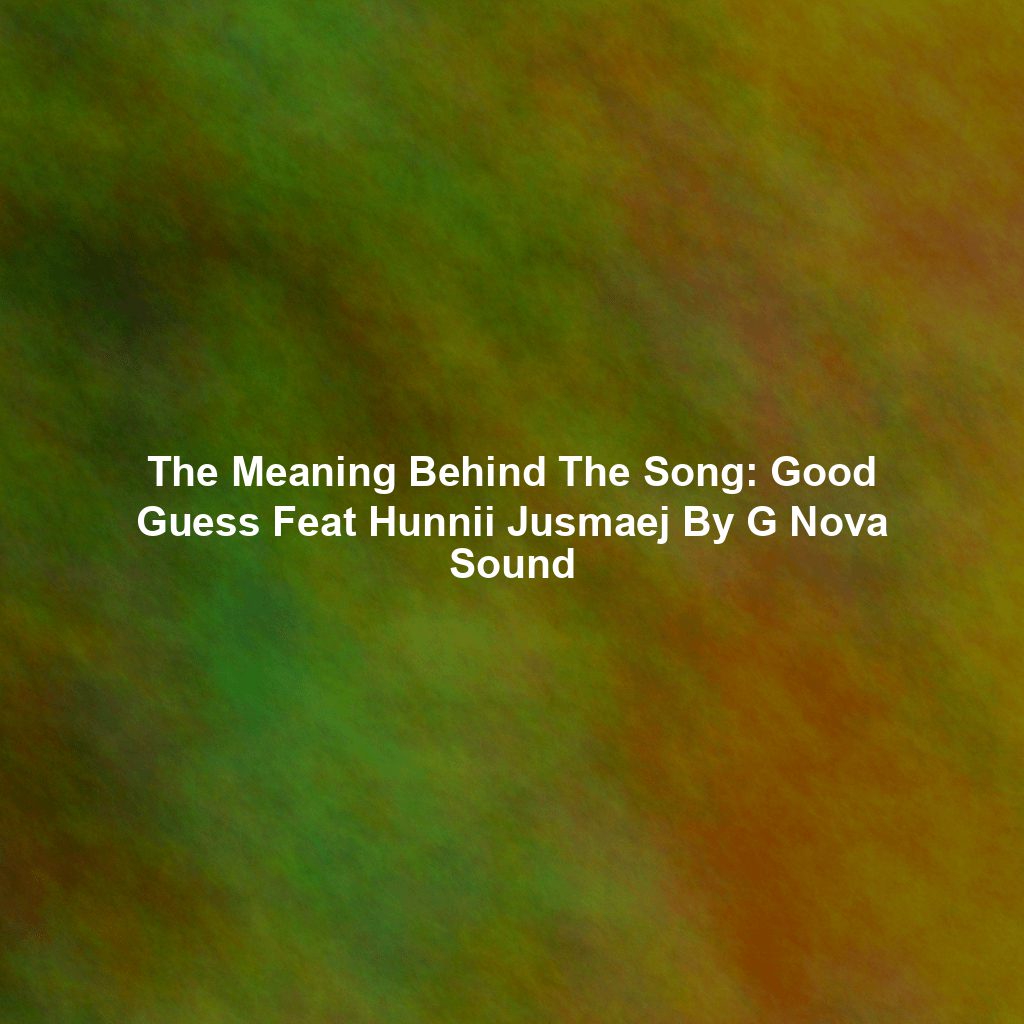 The Meaning Behind The Song: Good Guess Feat Hunnii Jusmaej By G Nova Sound