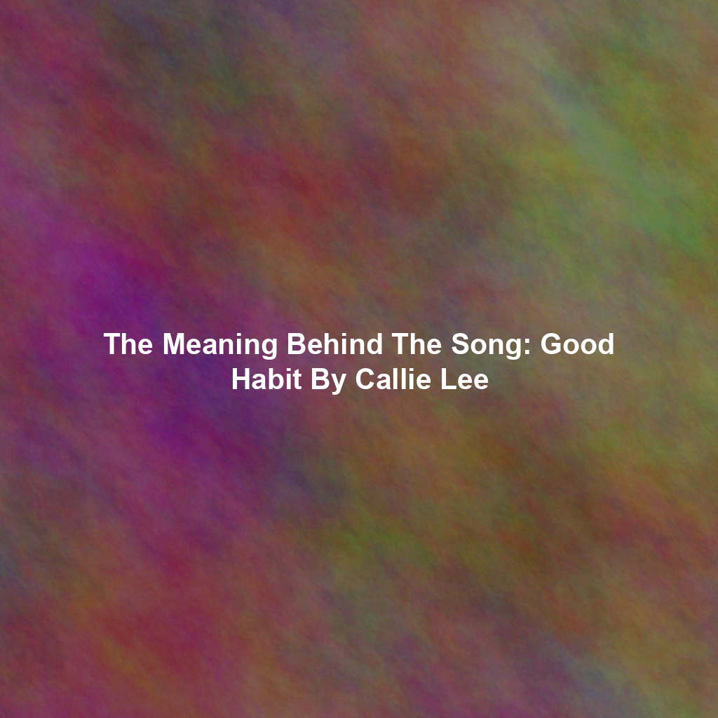 The Meaning Behind The Song: Good Habit By Callie Lee