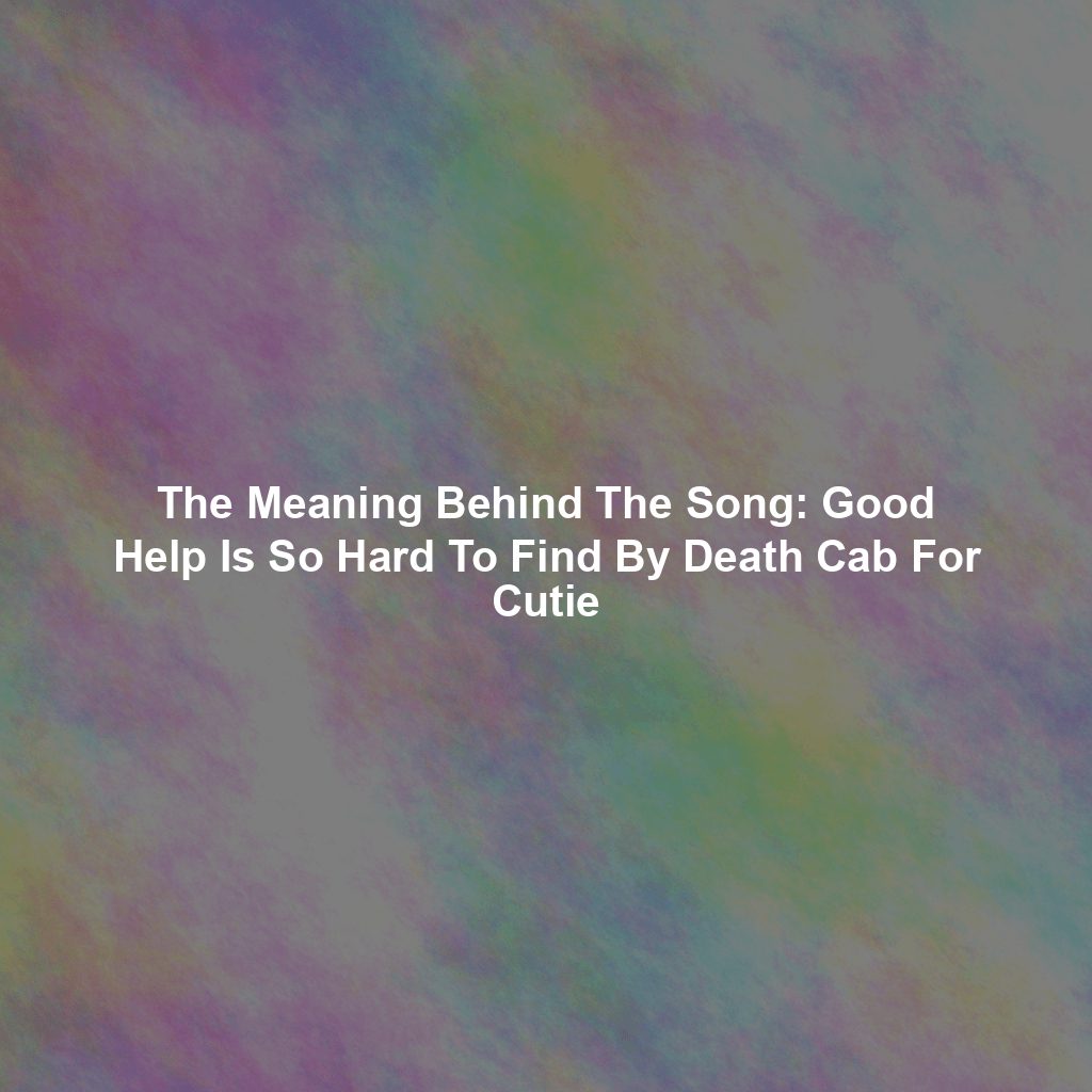 The Meaning Behind The Song: Good Help Is So Hard To Find By Death Cab For Cutie
