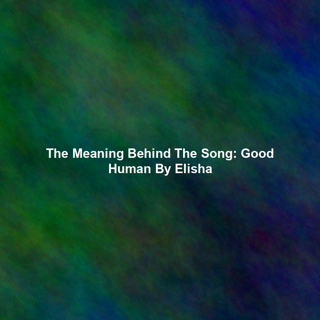 The Meaning Behind The Song: Good Human By Elisha