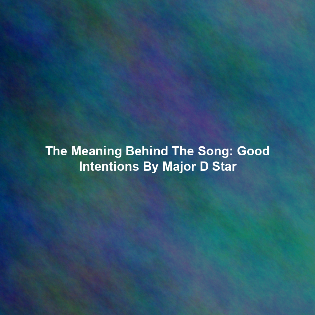 The Meaning Behind The Song: Good Intentions By Major D Star