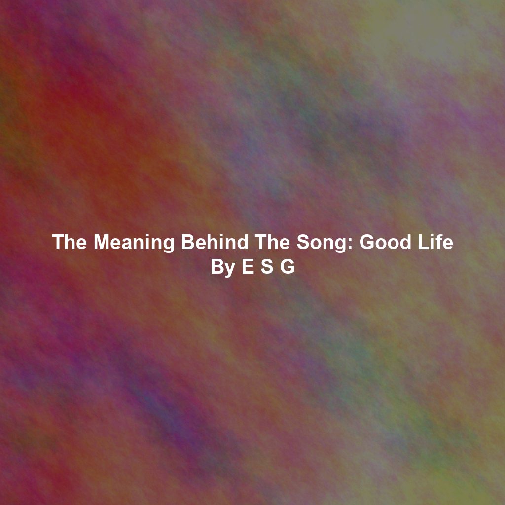 The Meaning Behind The Song: Good Life By E S G