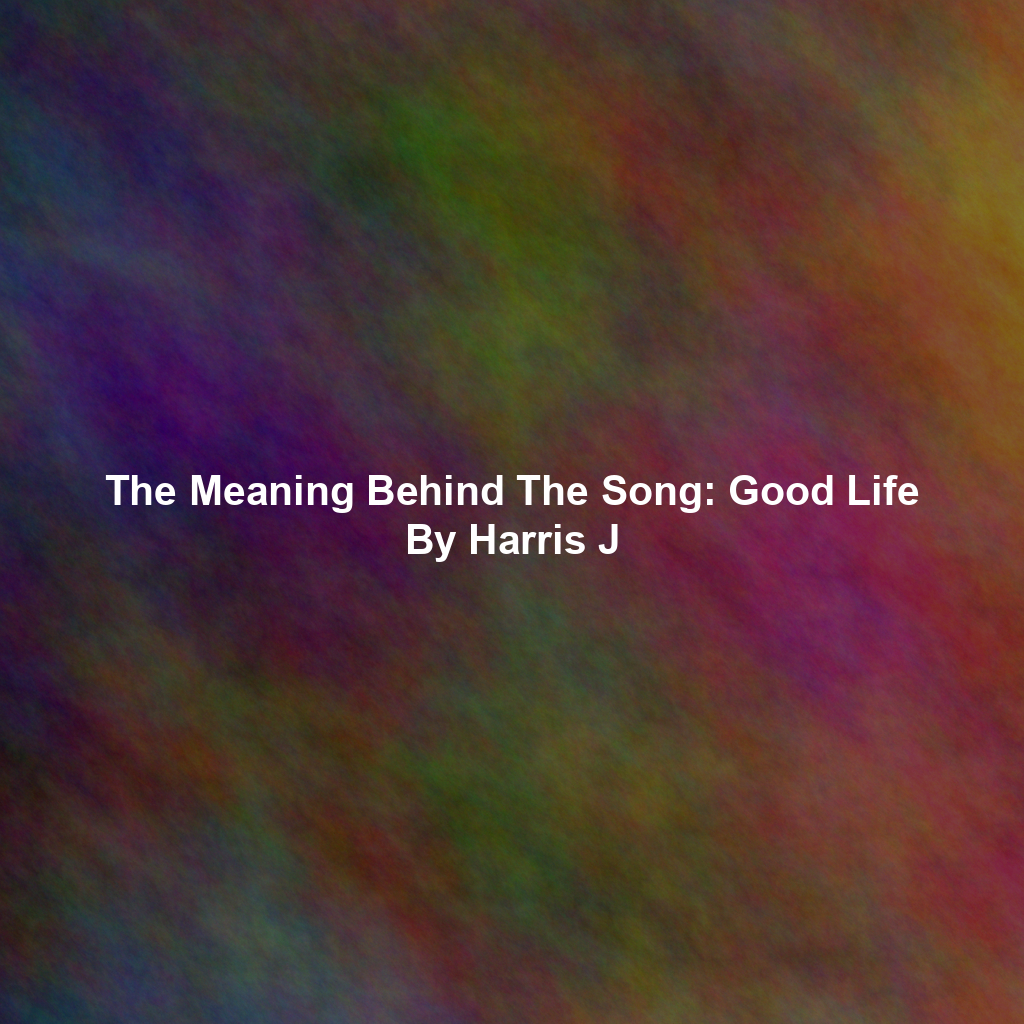 The Meaning Behind The Song: Good Life By Harris J