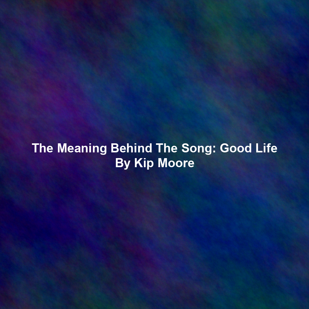 The Meaning Behind The Song: Good Life By Kip Moore