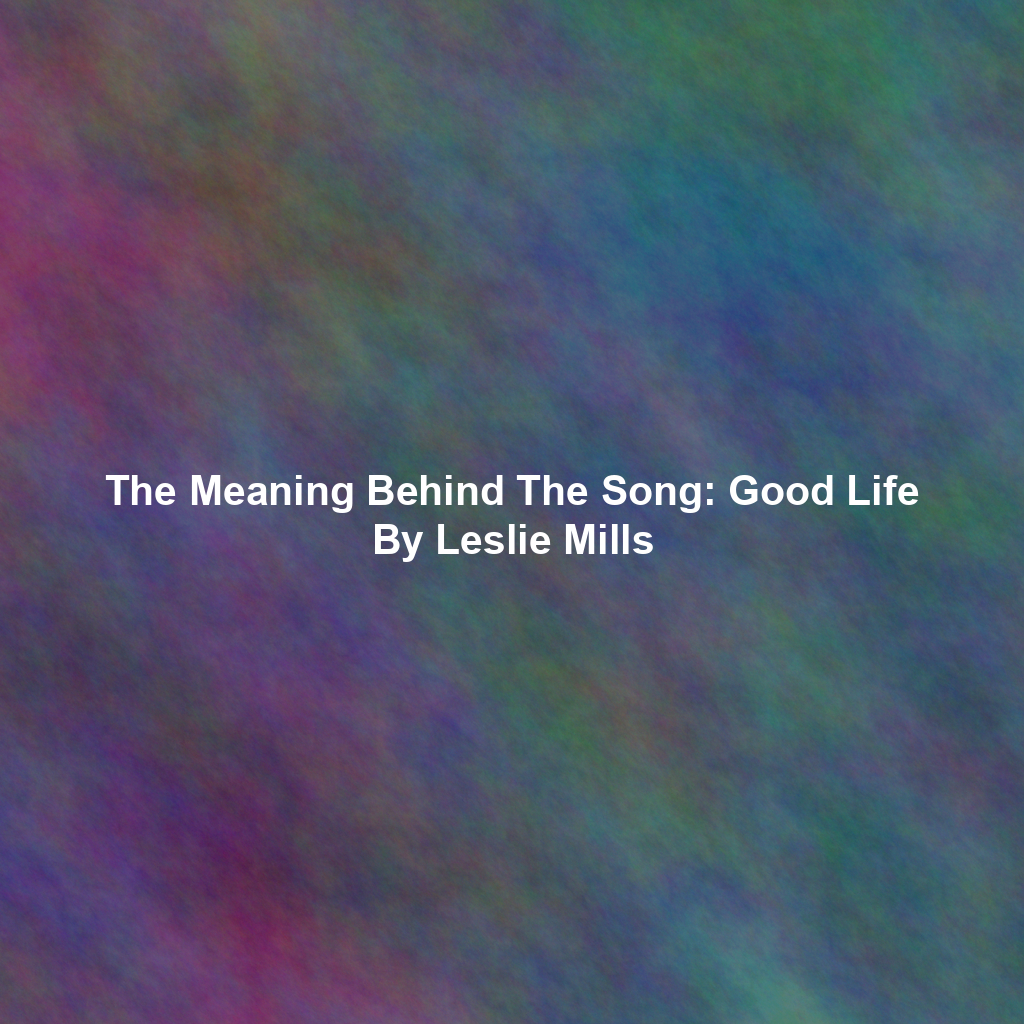 The Meaning Behind The Song: Good Life By Leslie Mills