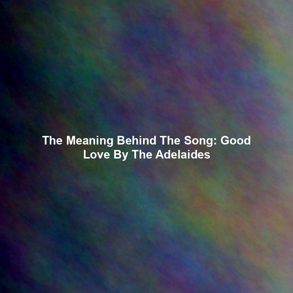 The Meaning Behind The Song: Good Love By The Adelaides