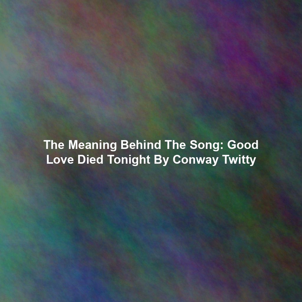 The Meaning Behind The Song: Good Love Died Tonight By Conway Twitty