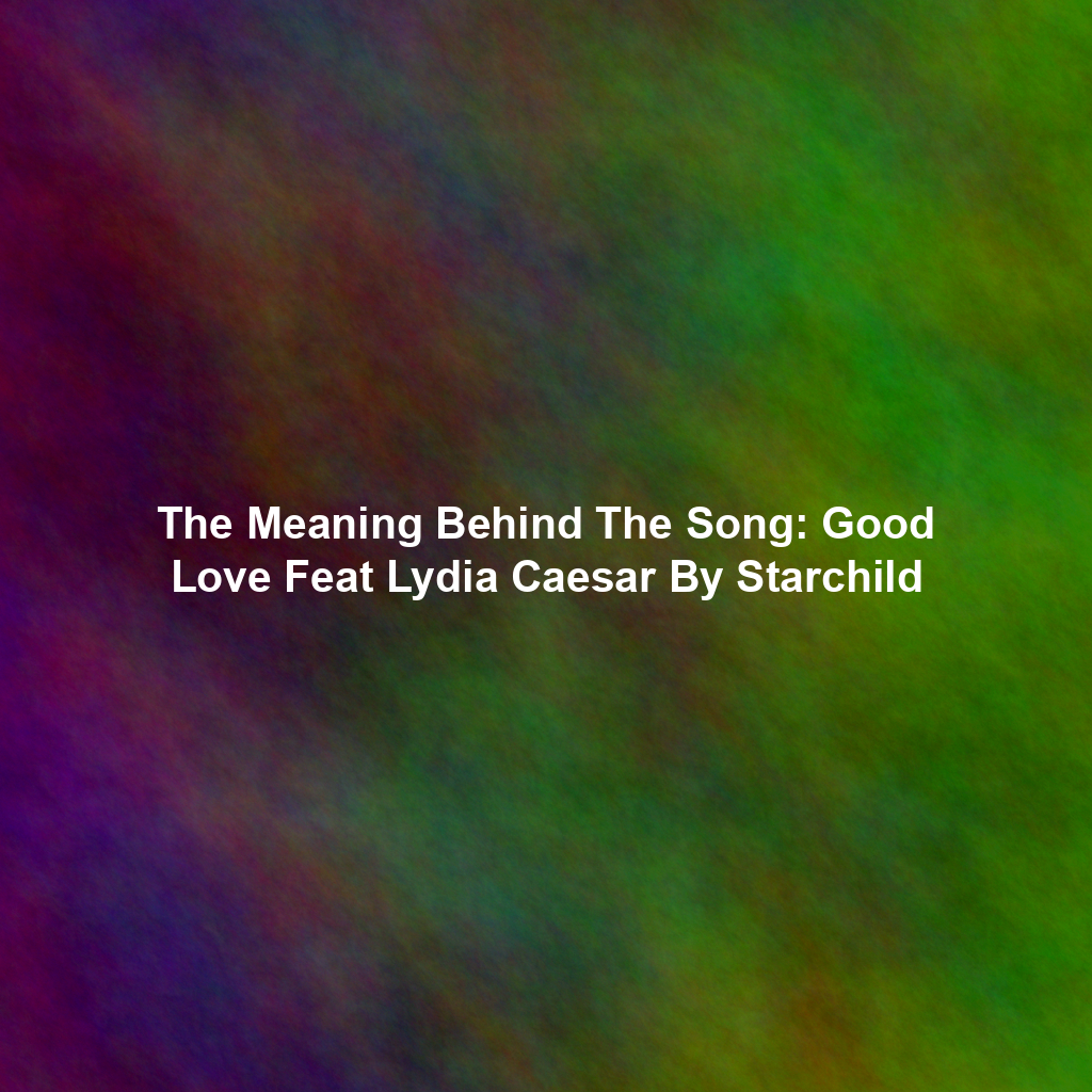 The Meaning Behind The Song: Good Love Feat Lydia Caesar By Starchild