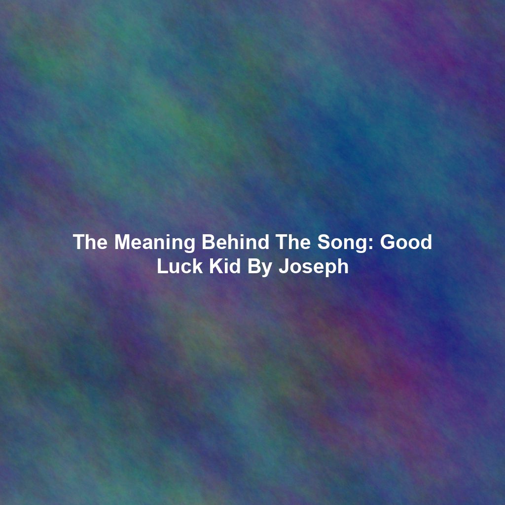The Meaning Behind The Song: Good Luck Kid By Joseph