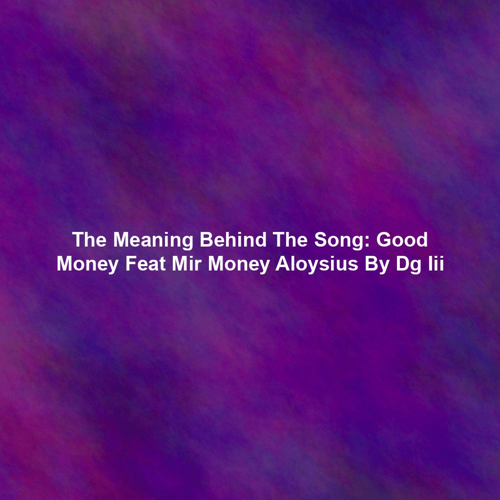 The Meaning Behind The Song: Good Money Feat Mir Money Aloysius By Dg Iii