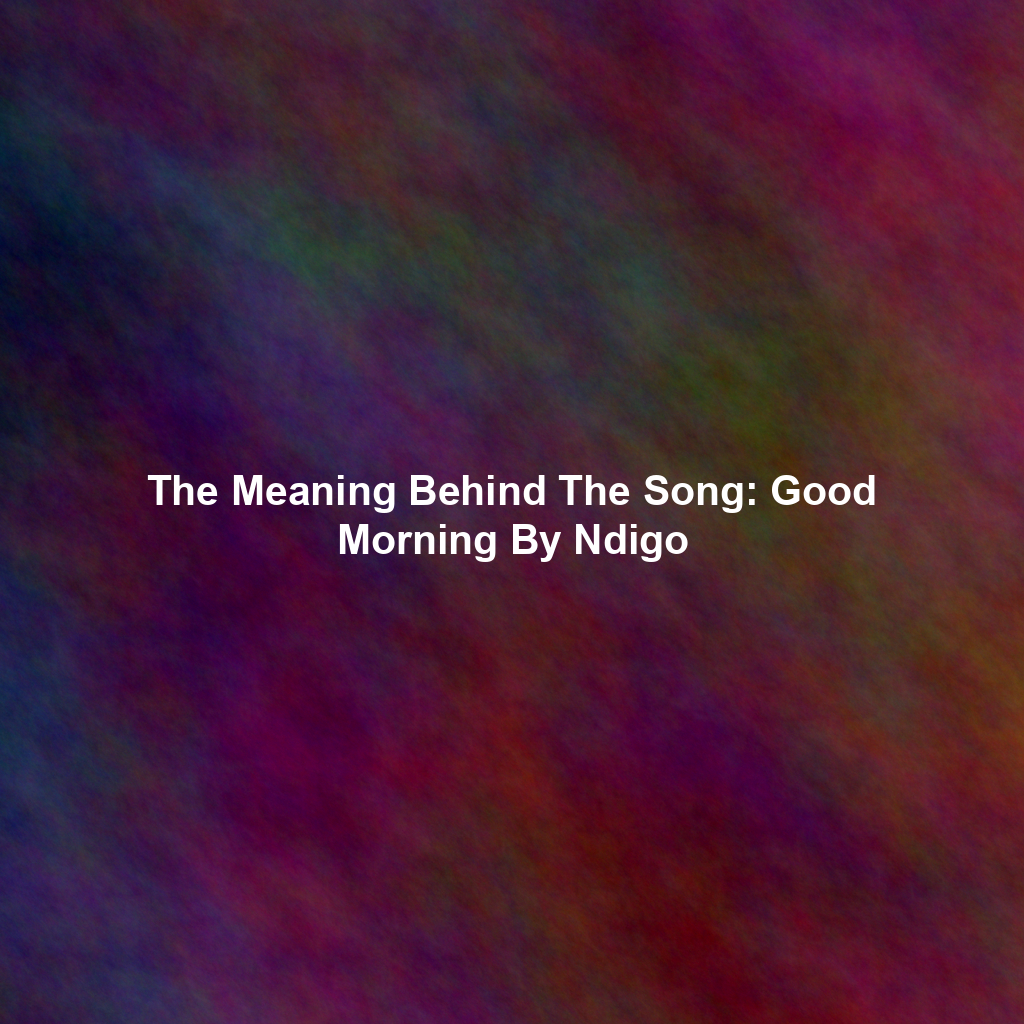 The Meaning Behind The Song: Good Morning By Ndigo