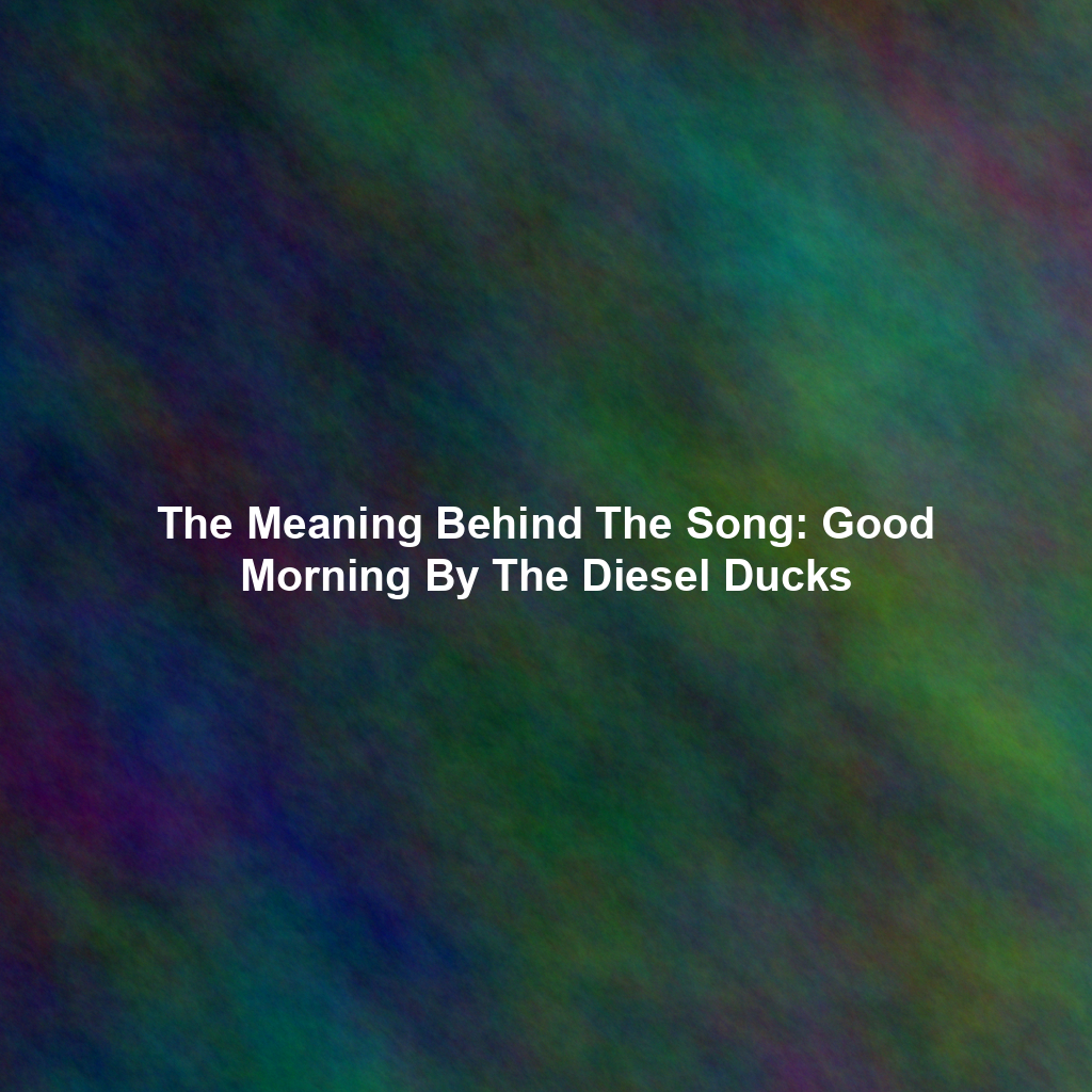 The Meaning Behind The Song: Good Morning By The Diesel Ducks