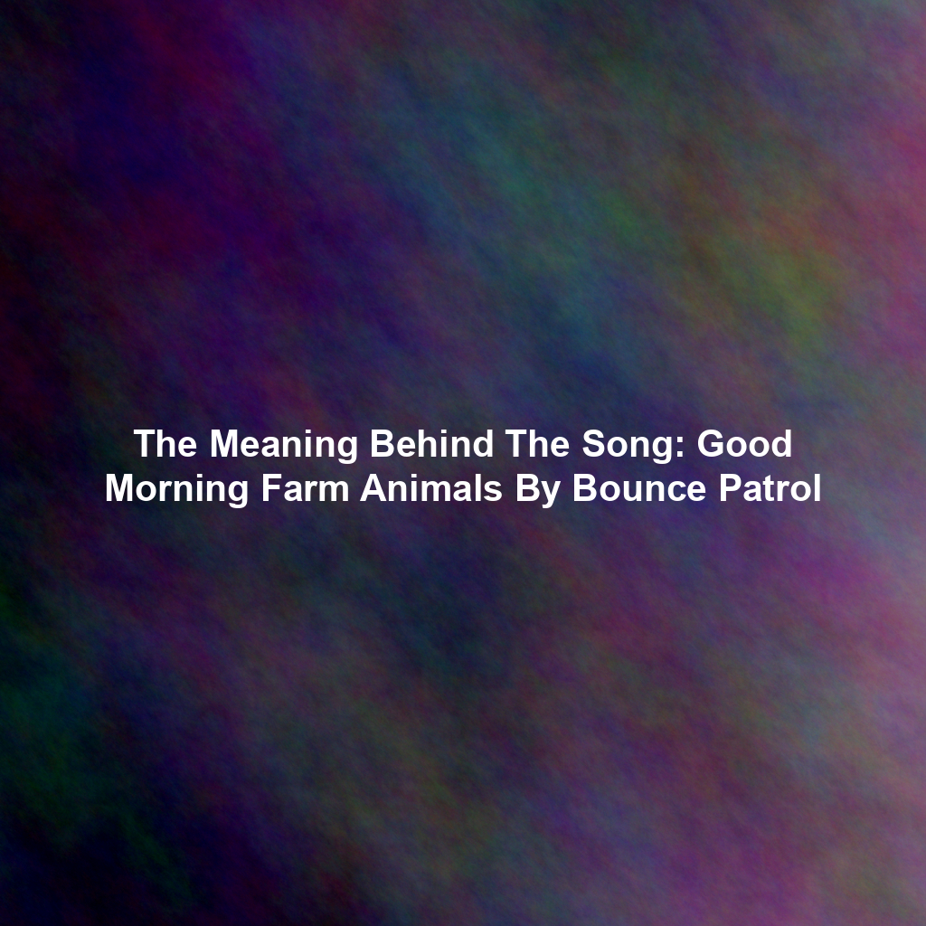 The Meaning Behind The Song: Good Morning Farm Animals By Bounce Patrol
