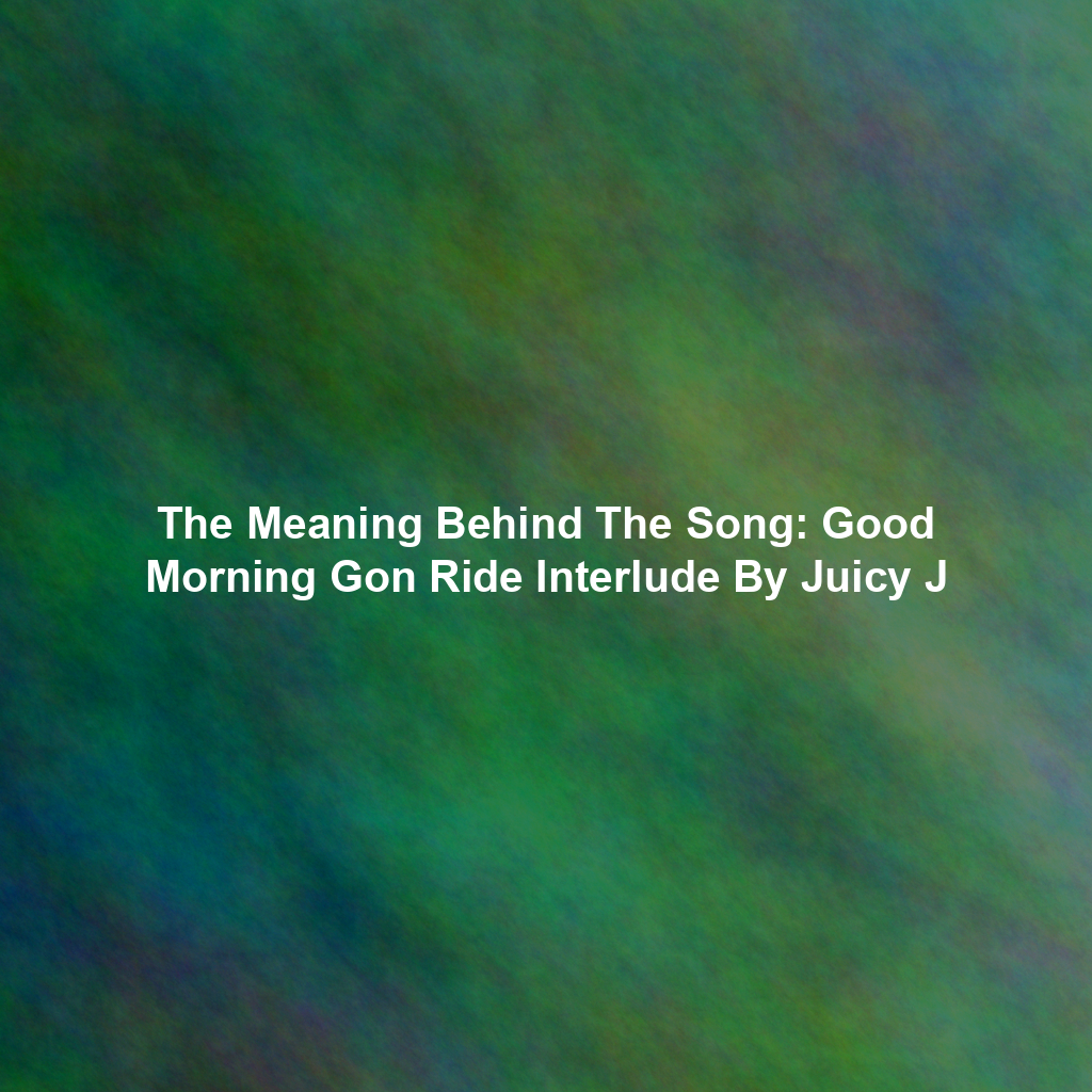 The Meaning Behind The Song: Good Morning Gon Ride Interlude By Juicy J