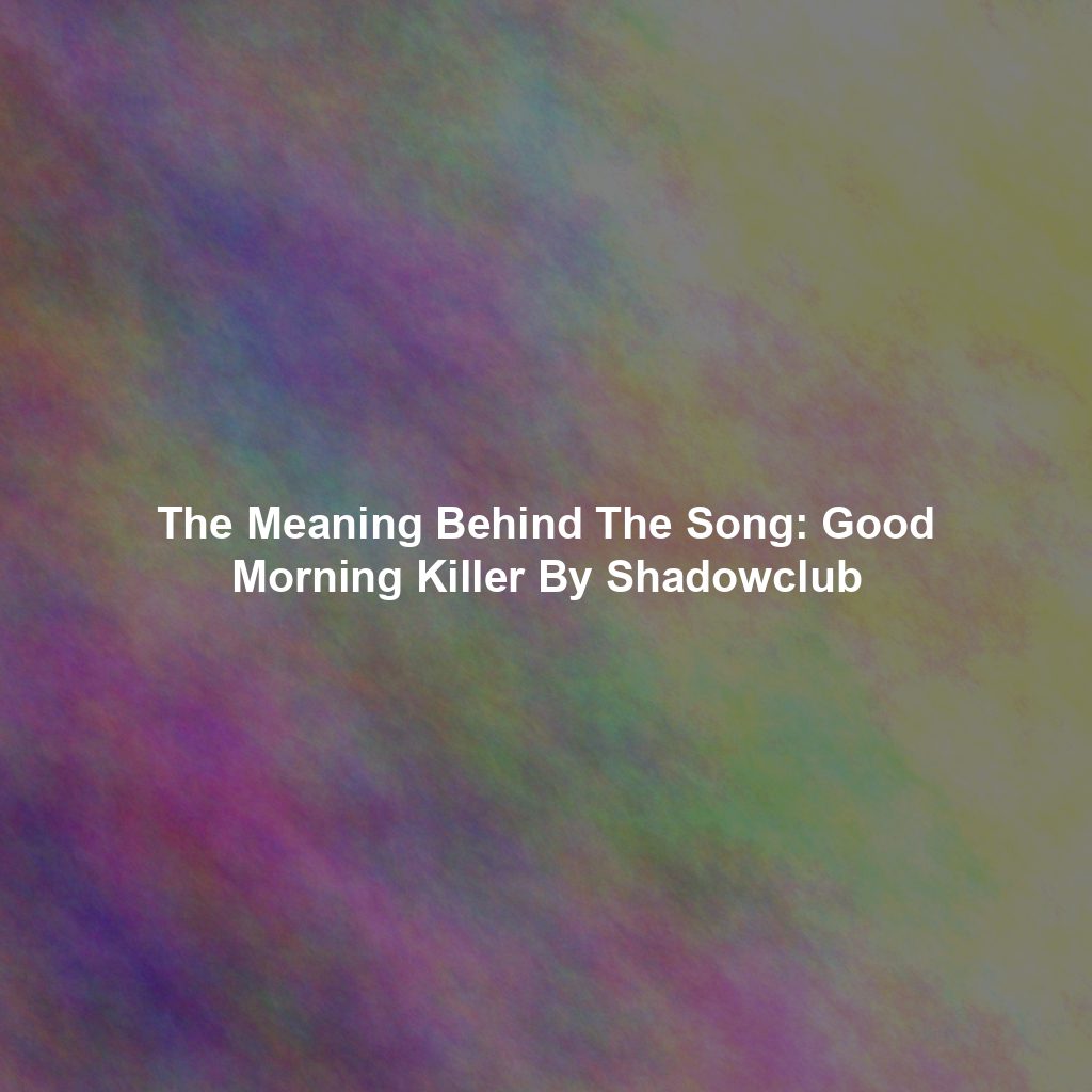 The Meaning Behind The Song: Good Morning Killer By Shadowclub