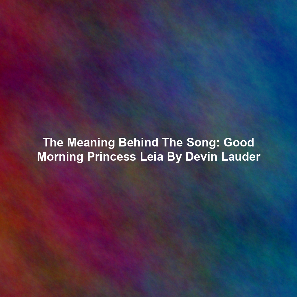 The Meaning Behind The Song: Good Morning Princess Leia By Devin Lauder
