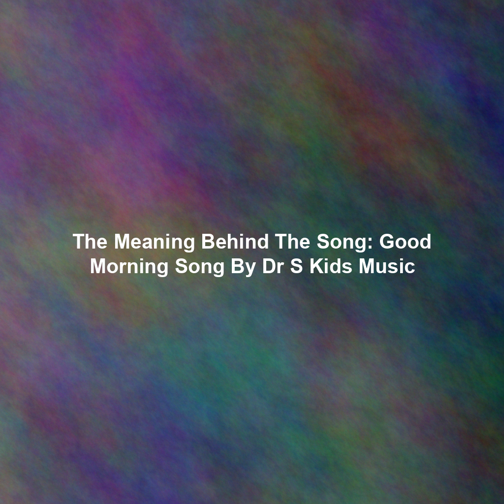 The Meaning Behind The Song: Good Morning Song By Dr S Kids Music