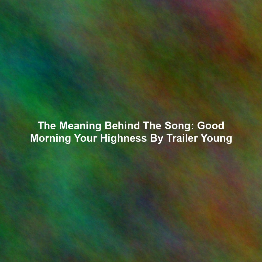 The Meaning Behind The Song: Good Morning Your Highness By Trailer Young