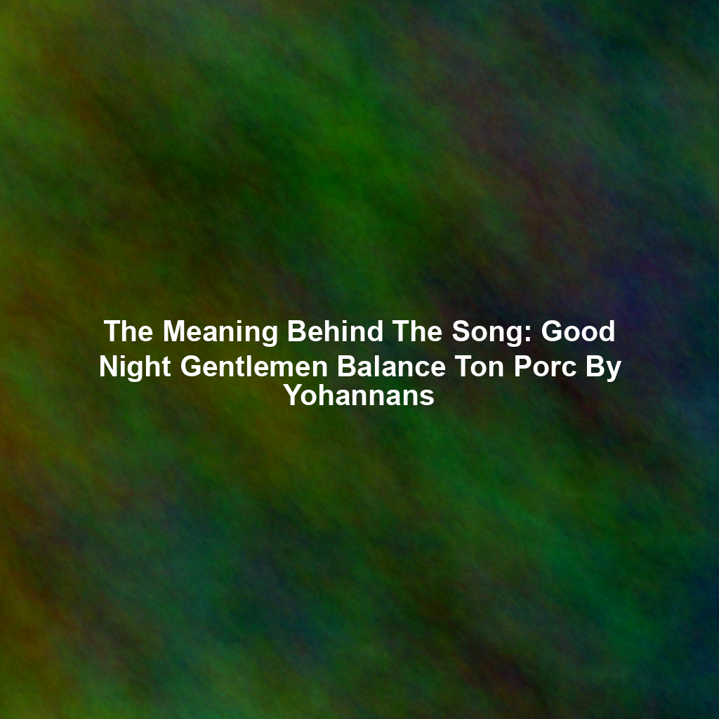 The Meaning Behind The Song: Good Night Gentlemen Balance Ton Porc By Yohannans