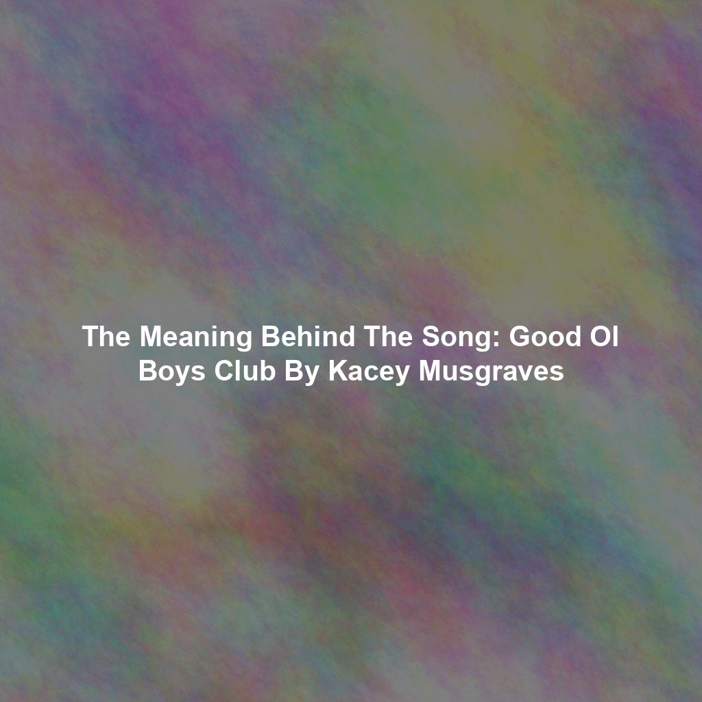 The Meaning Behind The Song: Good Ol Boys Club By Kacey Musgraves