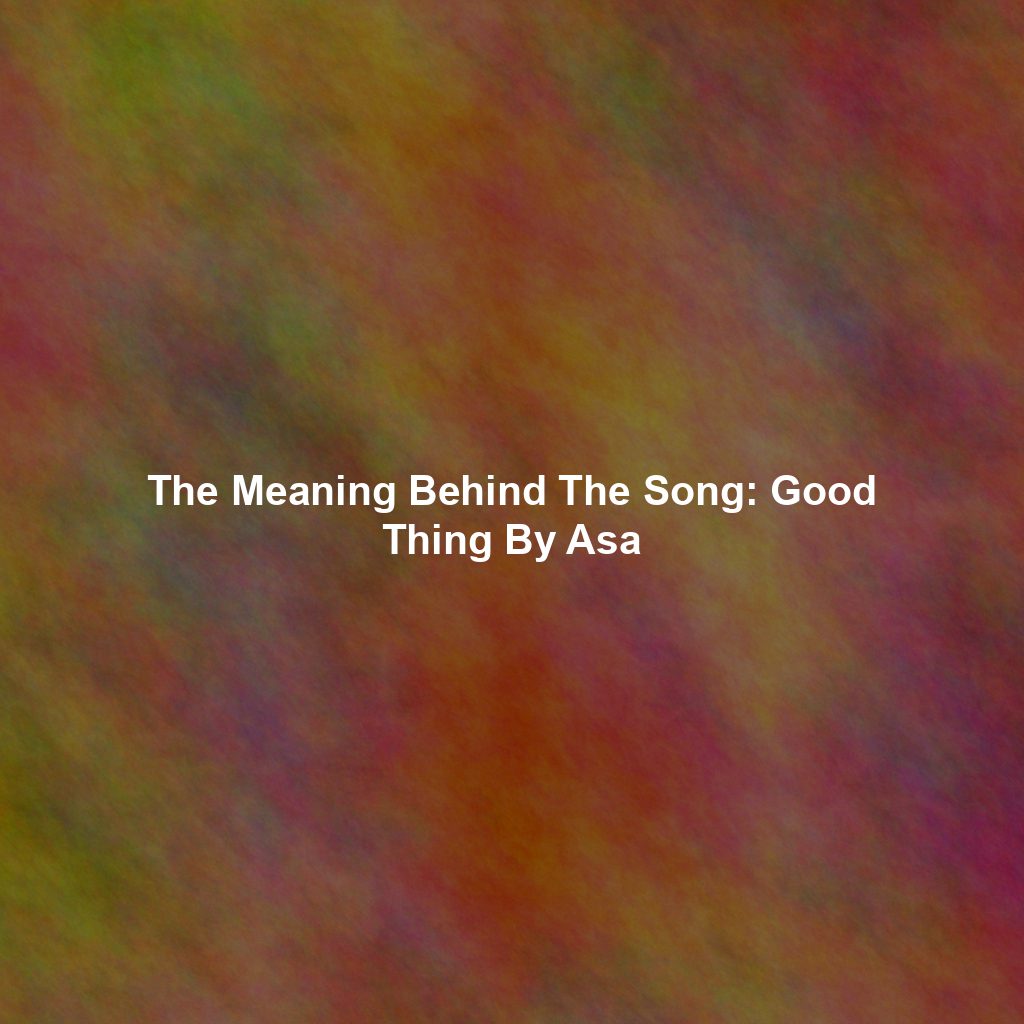 The Meaning Behind The Song: Good Thing By Asa