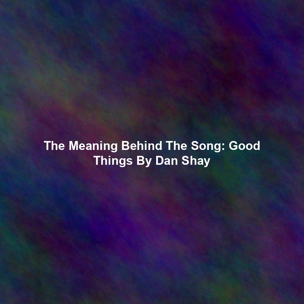 The Meaning Behind The Song: Good Things By Dan Shay