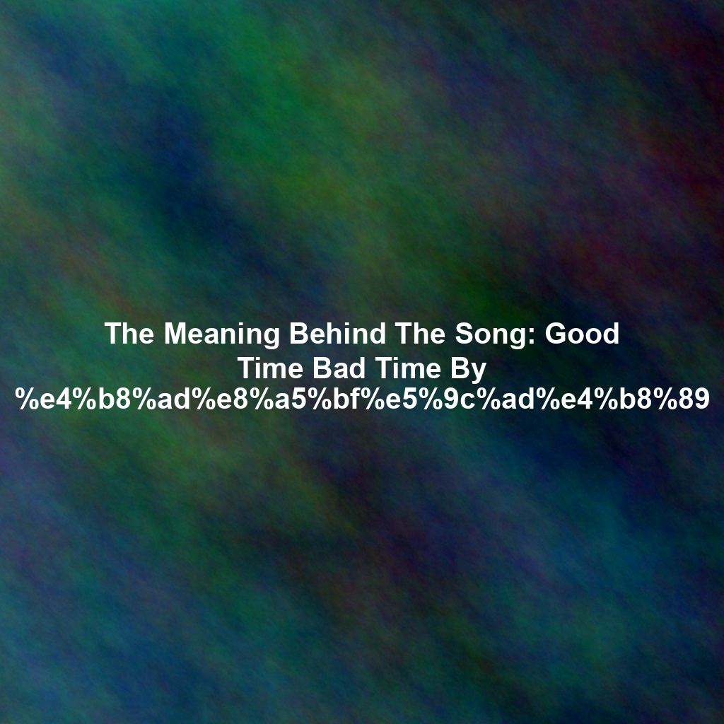 The Meaning Behind The Song: Good Time Bad Time By %e4%b8%ad%e8%a5%bf%e5%9c%ad%e4%b8%89