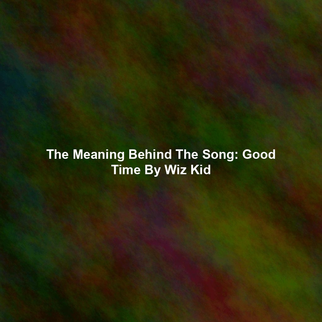 The Meaning Behind The Song: Good Time By Wiz Kid