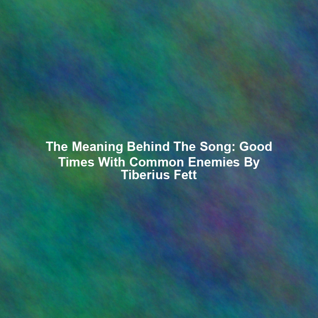 The Meaning Behind The Song: Good Times With Common Enemies By Tiberius Fett