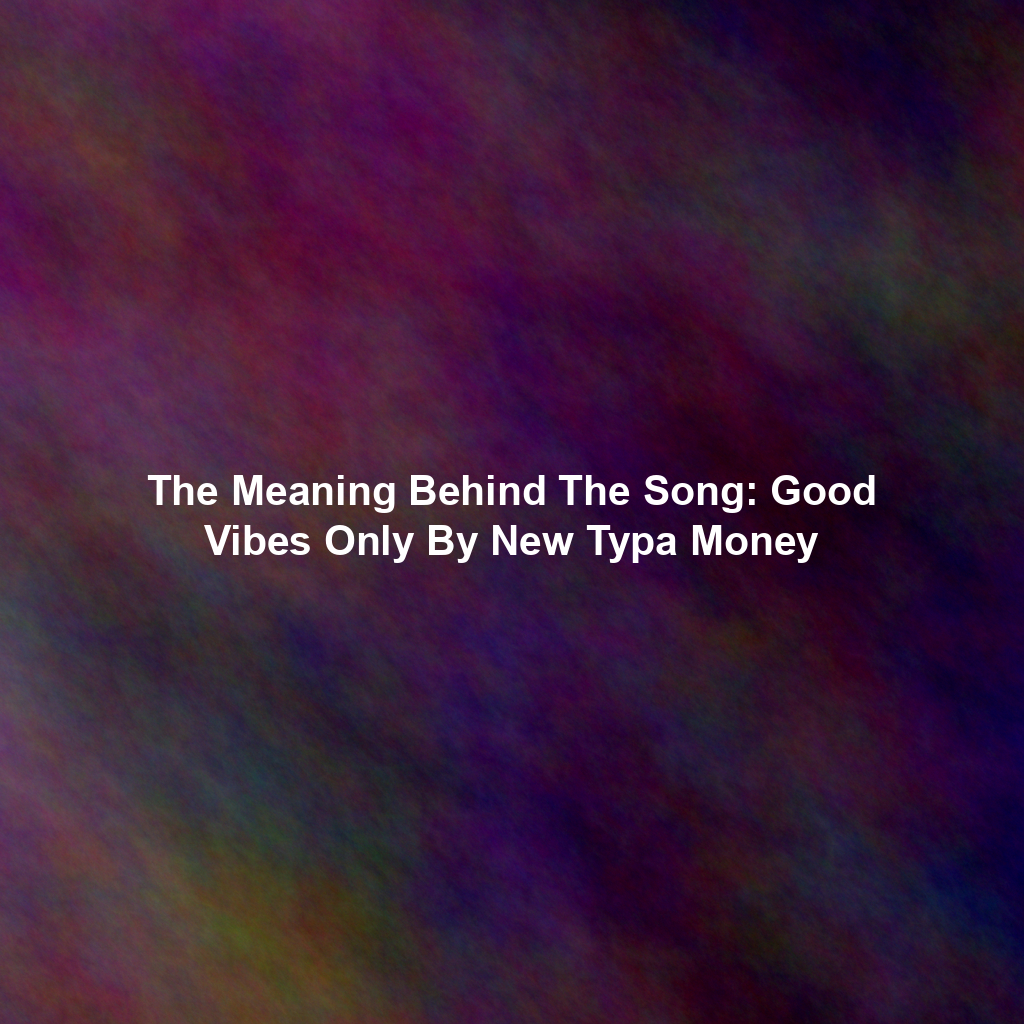 The Meaning Behind The Song: Good Vibes Only By New Typa Money