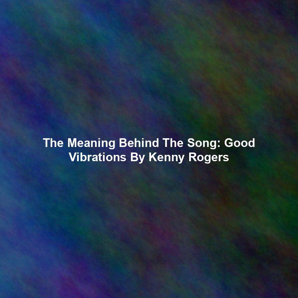 The Meaning Behind The Song: Good Vibrations By Kenny Rogers