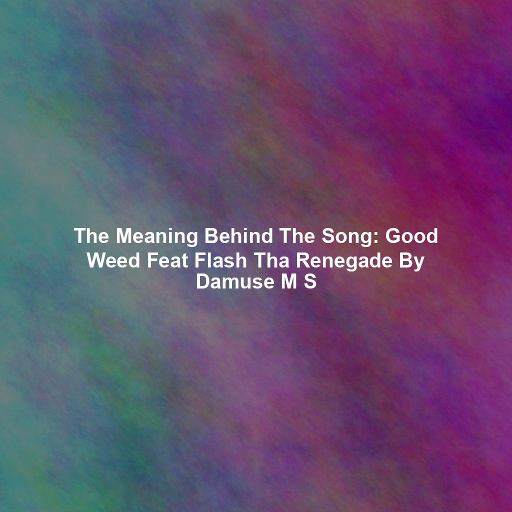 The Meaning Behind The Song: Good Weed Feat Flash Tha Renegade By Damuse M S