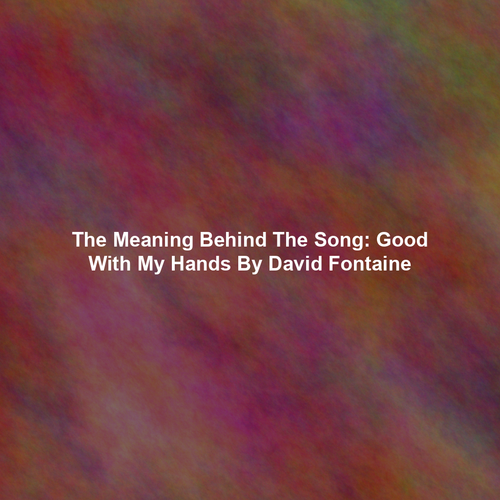 The Meaning Behind The Song: Good With My Hands By David Fontaine