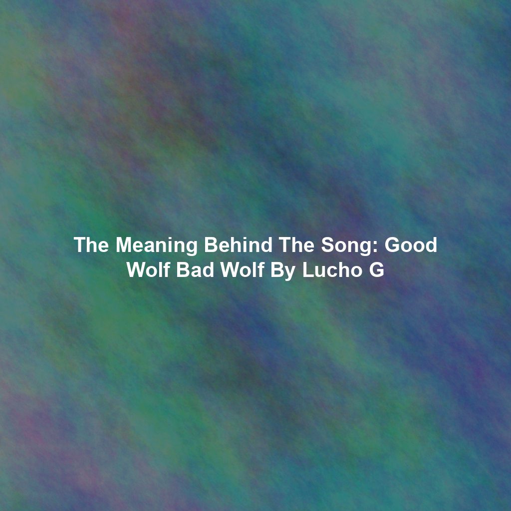 The Meaning Behind The Song: Good Wolf Bad Wolf By Lucho G