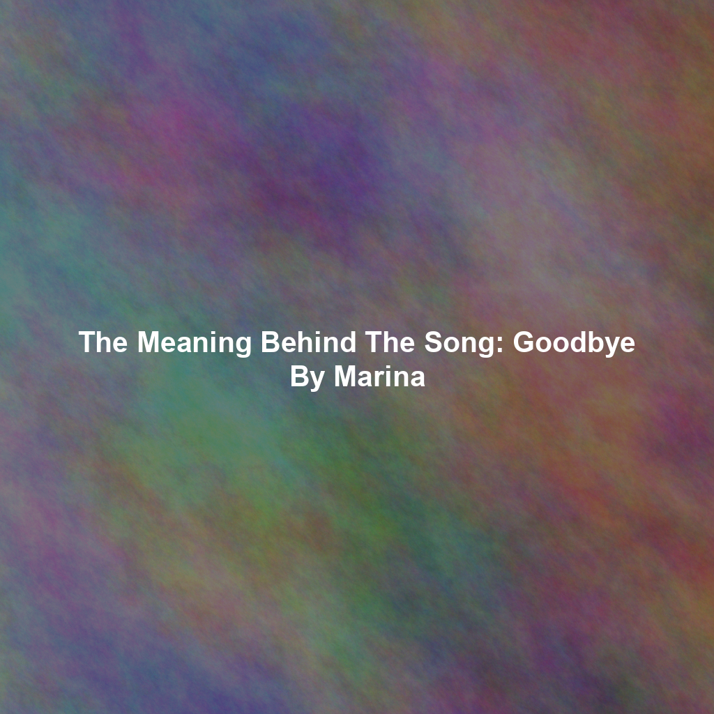 The Meaning Behind The Song: Goodbye By Marina